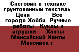 Снеговик в технике грунтованный текстиль › Цена ­ 1 200 - Все города Хобби. Ручные работы » Куклы и игрушки   . Ханты-Мансийский,Ханты-Мансийск г.